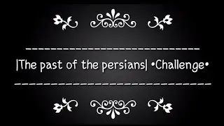 |The past of the persians| •Challenge•