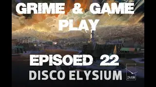 Grime & Game Play- Disco Elysium Episode 22