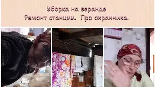 Деревенские хлопоты. Убрала на веранде. Ремонт станции. Про охранника.