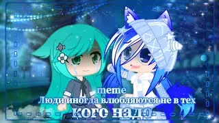 |🦋•Иногда люди влюбляются не в тех, кого надо•🦚|❄️•meme•🦋|💎•Gacha Clud•🦚|💙