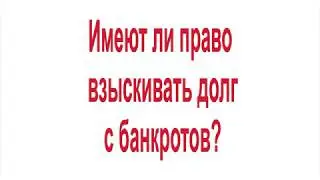 Имеют ли право взыскивать долг с банкротов
