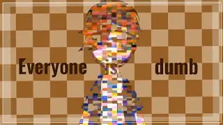 Everyone is dumb [MEME]