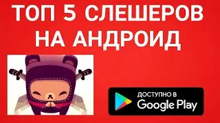 ТОП 5 СЛЕШЕРОВ НА АНДРОИД! игры на андроид.