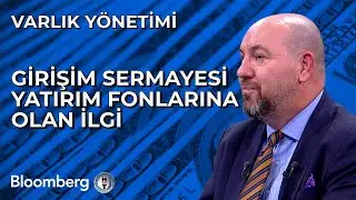 Varlık Yönetimi - Girişim Sermayesi Yatırım Fonlarına Olan İlgi | 19 Ağustos 2024