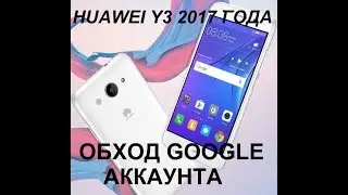 Как обойти Google блокировку на Huawei Y3 2017 года.