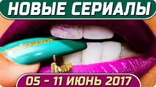 Новые сериалы: Лето 2017 (Июнь 05 -11) Выход новых сериалов 2017
