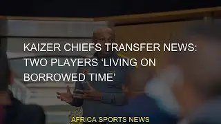 #borrowed #time #living #Kaizer #Chiefs #players #transfer #news