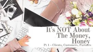 It's NOT About The Money, Honey - Pt 1 Clients, Customers, Partners