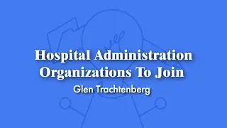 Hospital Administration Organizations To Join | Glen Trachtenberg