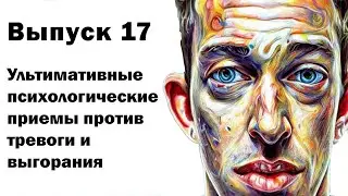 Выпуск 17. Ультимативные психологические приемы против тревоги, почему люди выгорают.