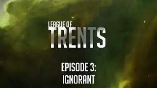League of Trents Episode 3: Ignorant