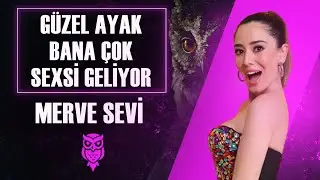 Merve Sevi: Güzel Ayak Bana Çok Sexsi Geliyor