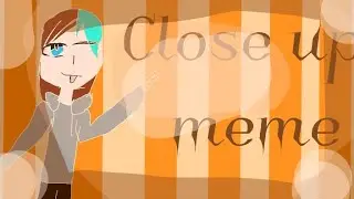Close up ///meme