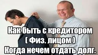 ✓ Как быть с кредитором ( Физ. лицом ) Когда нечем отдать долг.