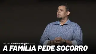 A família pede socorro (Pr. Walmir Andrade)