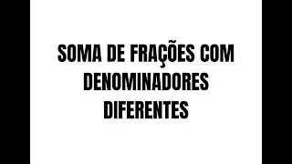 SOMA DE FRAÇÕES COM DENOMINADORES DIFERENTES