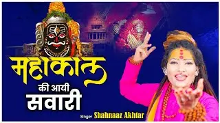Mahakaal Ki Aai Sawari ! Shahnaaz Akhtar ! महाकाल की आई सवारी ! शहनाज़ अख्तर ! Mahakaal Bhajan 2024