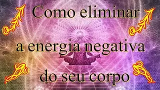 Como eliminar definitivamente as energias negativas do seu corpo energético.
