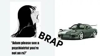 “Adam please see a psychiatrist, you’re not an rx7”