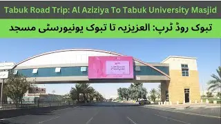 Tabuk Road Trips - Al Azizyah To Tabuk University Masjid