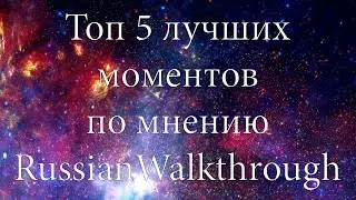 ТОП 5 ЛУЧШИХ МОМЕНТОВ ПО МНЕНИЮ RUSSIANWALKTHROUGH