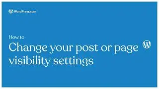 How to change your post or page visibility settings on your WordPress.com site