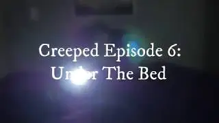 Creeped Episode 6: Under The Bed