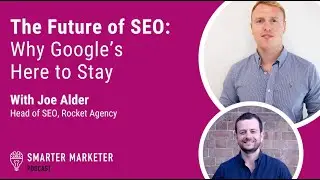The Future of SEO: Why Google’s Here to Stay w. Joe Alder | Smarter Marketer Podcast