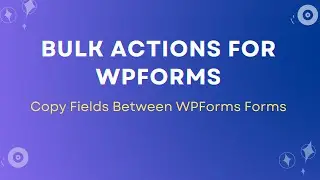 How to Copy Fields Between WPForms Forms | Bulk Actions Plugin Tutorial