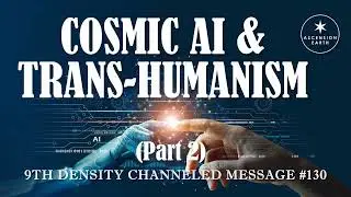 130. Ascension Messages (Part 2) - Cosmic Artificial Intelligence (AI) & Trans-Humanism