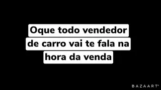 Oque todos vendedor de carro vai te fala na hora da venda