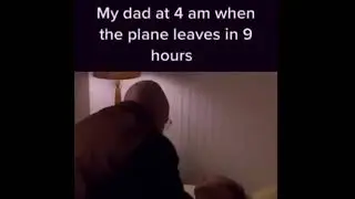 my dad at 4 am when the planes leaves in 9 hours