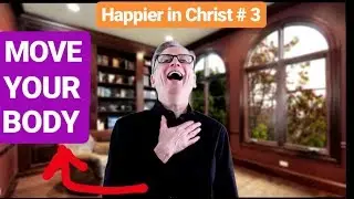 HOW TO BE HAPPIER IN CHRIST #3: MOVE YOUR BODY