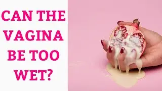 WET VAGINA: IS IT NORMAL?