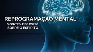 REPROGRAMAÇÃO MENTAL - O CONTROLE DO CORPO SOBRE O ESPÍRITO(VOCÊ)