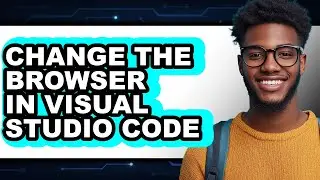 How to Change the Browser in Visual Studio Code - Step by Step
