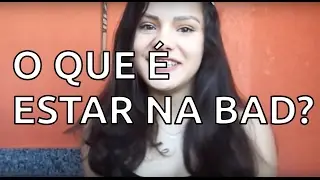 O QUE É ESTAR NA BAD?