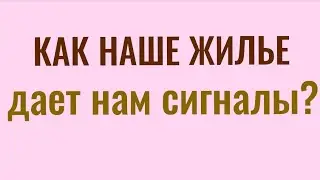 Как наш дом дает  нам сигналы?