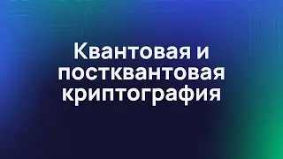 Квантовая криптография и постквантовая криптография. Разбираемся, в чём разница