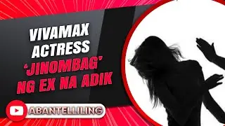 Vivamax actress ‘jinombag’ ng ex na adik | ABANTELLILING QUICKIE