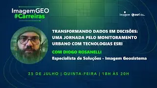 ImagemGEO #Carreiras - Julho 2024 - Uma Jornada pelo monitoramento Urbano com as tecnologias da Esri
