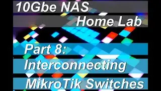 10Gbe NAS Home Lab Part 8 Interconnecting MikroTik Switches