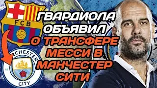 ШОК! ПЕП ГВАРДИОЛА ОБЪЯВИЛ О ТРАНСФЕРЕ МЕССИ В МАНЧЕСТЕР СИТИ!
