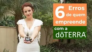 6 Erros de quem Empreende com a doTERRA - com Ariadne Esteves