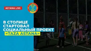 В СТОЛИЦЕ СТАРТОВАЛ СОЦИАЛЬНЫЙ ПРОЕКТ «TAZA ASTANA»