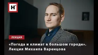 «ПОГОДА И КЛИМАТ В БОЛЬШОМ ГОРОДЕ». ЛЕКЦИЯ МИХАИЛА ВАРЕНЦОВА