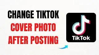 How to Change TikTok Cover Photo After Posting – Full Guide