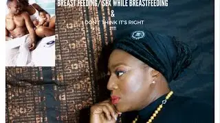 #3 -I ORGASM WHEN I BREASTFEED/SEX WHILE BREASTFEEDING - I DON'T THINK IT'S RIGHT ??!!! LET'S TALK