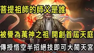 菩提祖師的師傅到底有多猛？被譽為萬神之祖，開創首屆天庭。三清見了叩頭，原型卻是只上古大妖