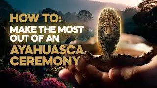 How to make the most out of your Ayahuasca Ceremony
